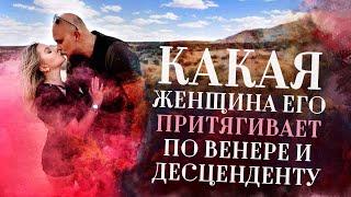 Какая женщина его притягивает по Венере️ и десценденту (DSC) в натальной карте (гороскопе)