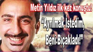 Metin Yıldız İlk Kez Konuştu! ''Ayrılmak İstedim, Beni Bıçakladı''