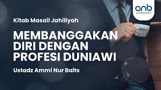 Membanggakan Diri dengan Profesi Duniawi | Ustadz Ammi Nur Baits