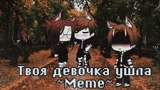 ~Твоя девочка ушла ||Meme|| Gacha Life~