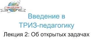 Введение в ТРИЗ-педагогику. Лекция 2: Об открытых задачах