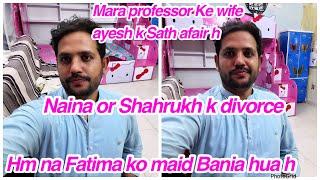 Mara professor Ke wife k Sath afair h, Naina or Shahrukh k divorce, Hm na Fatima ko maid Bania hua h