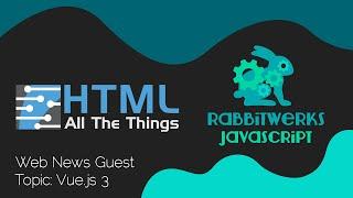 HTML All The Things Web News: Vue 3.0 [Guest: RabbitWerks]