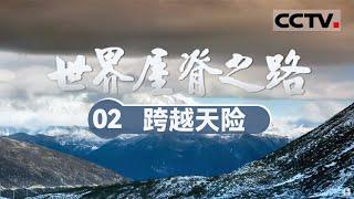 《世界屋脊之路》02 跨越天险：征服险峻山河！康藏公路如何从昌都一路向拉萨挺进？【CCTV纪录】