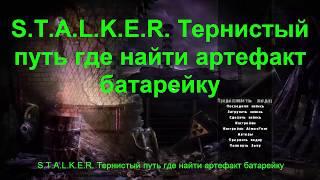 S.T.A.L.K.E.R. Тернистый путь Где найти Артефакт Батарейку.