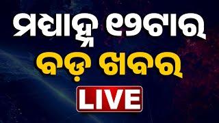  LIVE || ମଧ୍ୟାହ୍ନ ୧୨ ଟାର ବଡ଼ ଖବର || 12NOON Bulletin || Odisha || Kanak News ||