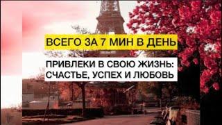 Привлеки в свою жизнь счастье, любовь и успех- всего за 7 мин в день.