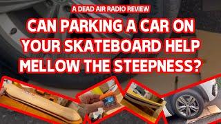 CAN PARKING A CAR ON YOUR SKATEBOARD HELP MELLOW THE STEEPNESS?  C/O DEAD AIR RADIO