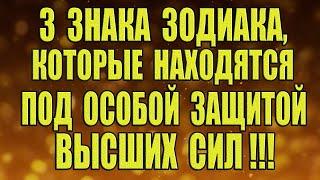 3 Знака Зодиака, которые находятся под особой защитой ВЫСШИХ СИЛ!