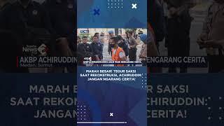 MARAH BESAR! Tegur Saksi saat Rekonstruksi, Achiruddin: Jangan Ngarang Cerita!