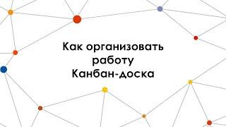 Видео 12. Как организовать работу. Канбан-доска