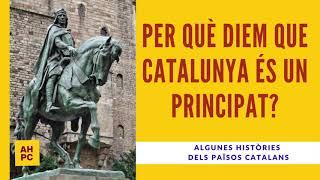 Algunes Històries dels Països Catalans: Per què diem que Catalunya és un Principat?