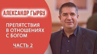 АЛЕКСАНДР ГЫРБУ / Препятствия в отношениях с Богом / ЧАСТЬ 2