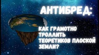 Антибред: как грамотно троллить теоретиков плоской Земли!