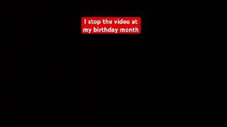 I stop the video at my birthday month