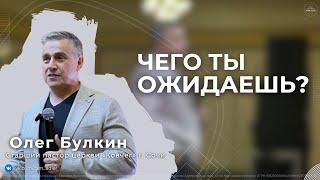 Проповедь | Олег Булкин - Чего ты ожидаешь?