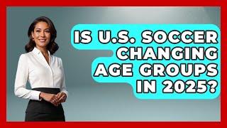 Is U.S. Soccer Changing Age Groups In 2025? - The Sport Xpert