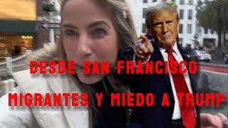 Desde las calles de San Francisco migrantes me cuentan su MIEDO de llegada Trump y crisis x consumo.