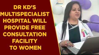 Dr KD's Multispecialist Hospital will provide free consultation facility to women