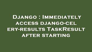 Django : Immediately access django-celery-results TaskResult after starting