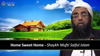 Home Sweet Home | Shaykh Mufti Saiful Islam