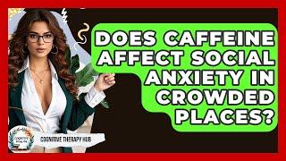 Does Caffeine Affect Social Anxiety In Crowded Places? - Cognitive Therapy Hub
