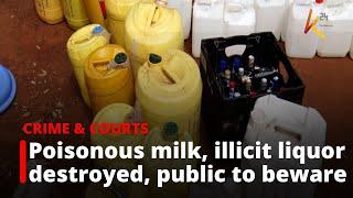 Poisonous milk, illicit liquor destroyed as court tells public to beware.