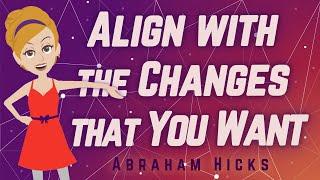 Abraham Hicks - Align with the Changes that You Want!