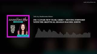 450 //  LUNAR NEW YEAR, GRIEF + MOVING FORWARD WITH THE SKEPTICAL SHAMAN RACHEL WHITE