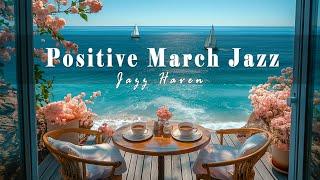 Positive March Jazz | Morning Seaside Cafe Ambience With Smooth Jazz For A Fresh & Relaxing Start