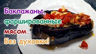 Баклажаны, фаршированные мясом. Простой рецепт без духовки!