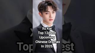 Xu Kai Top 12 Best Upcoming Chinese Dramas In 2025. #xukai #cdrama #dramalist #shortfeed #trending