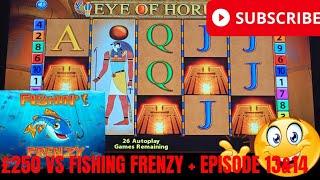  £250 VS EYE OF HORUS & FISHING FRENZY EPISODE 13&14 BIG WIN OR BIG LOSS? 