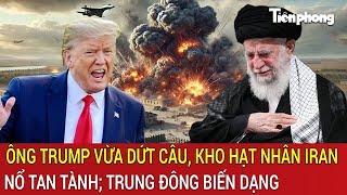 Bản tin thế giới: Ông Trump vừa dứt câu, kho hạt nhân Iran nổ tan tành; Trung Đông biến dạng