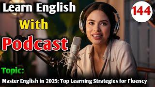 Master English in 2025: Top Learning Strategies for Fluency | English Podcast For Learning English