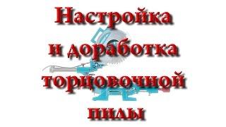 Торцовочные пилы 1/3. Настройка и доработка