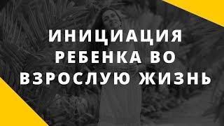 Инициация ребенка во взрослую жизнь. Как отпустить ребенка во взрослую жизнь.