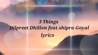 3 Things| Dilpreet Dhillon| Shipra Goyal | lyrics