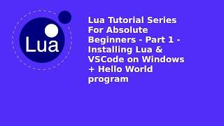 Lua Tutorial For Absolute Beginners Part 1 - Installing Lua & VSCode on Windows and Hello World