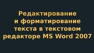 Редактирование и форматирование текста в текстовом редакторе MS Word 2007 (видеоурок 2)