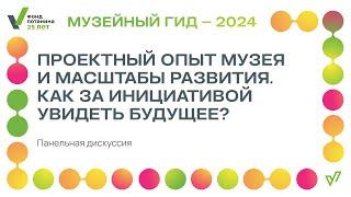 Панельная дискуссия «Проектный опыт музея и масштабы развития. Как за инициативой увидеть будущее?»