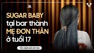 SUGAR BABY 17 tuổi làm quán bar, trở thành MẸ ĐƠN THÂN | TÔI DÁM NÓI
