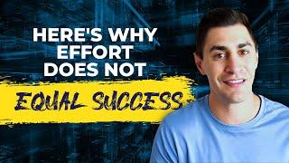 Effort Doesn’t Equal Success...Here’s Why