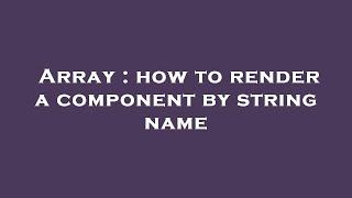 Array : how to render a component by string name