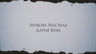 ДАРЬЯ КИМ // ЛЮБОВЬ НАСТАЛА