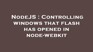 NodeJS : Controlling windows that flash has opened in node-webkit