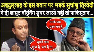 Farooq Abdullah की मांग पर भड़के Sudhanshu Trivedi ने दी ये चेतावनी सुधर जाओ नहीं तो Pakistan...