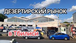 ДЕЗЕРТИРСКИЙ РЫНОК в Тбилиси.