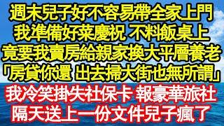 週末兒子好不容易帶全家上門，我準備好菜慶祝 不料飯桌上，竟要我賣房給親家換大平層養老：房貸你還 出去掃大街也無所謂，我冷笑掛失社保卡 報豪華旅社，隔天送上一份文件兒子瘋了真情故事會|老年故事|情感需求