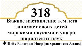 318) Наставление тем, кто занимает детей мирскими науками в ущерб шариатским I Шейх Валид ан-Наср